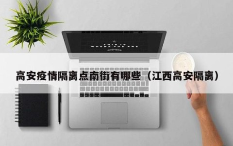 高安疫情隔离点南街有哪些（江西高安隔离）
